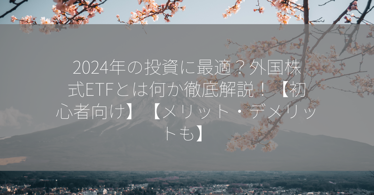 2024年の投資に最適？外国株式ETFとは何か徹底解説！【初心者向け】【メリット・デメリットも】