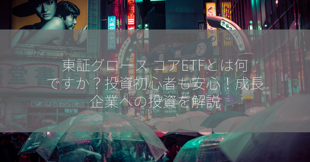 東証グロース コアETFとは何ですか？投資初心者も安心！成長企業への投資を解説